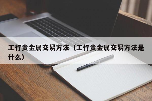 工行贵金属交易方法（工行贵金属交易方法是什么）