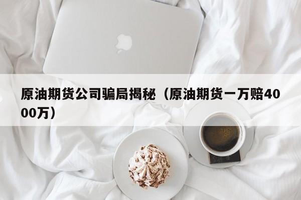 原油期货公司骗局揭秘（原油期货一万赔4000万）
