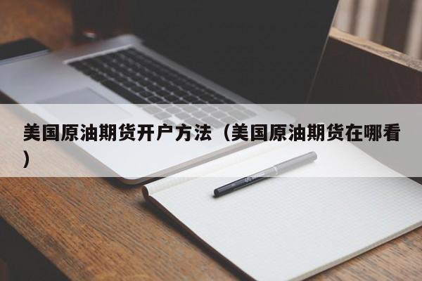 美国原油期货开户方法（美国原油期货在哪看）