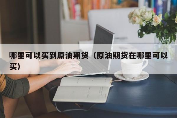 哪里可以买到原油期货（原油期货在哪里可以买）
