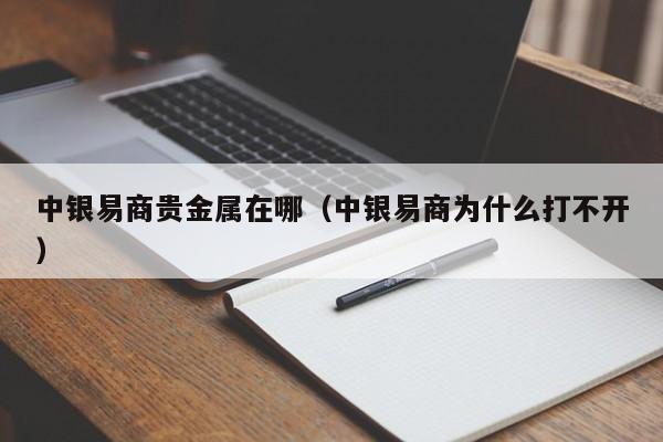 中银易商贵金属在哪（中银易商为什么打不开）