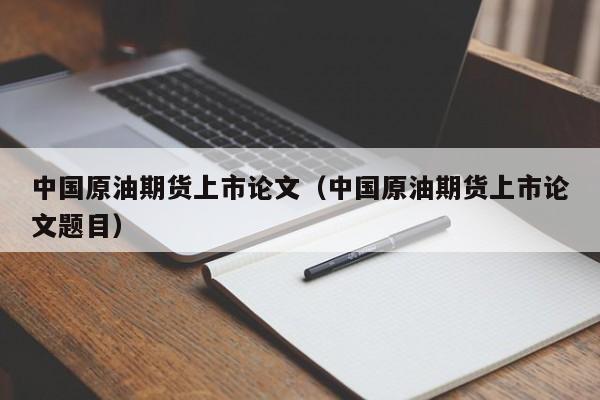 中国原油期货上市论文（中国原油期货上市论文题目）