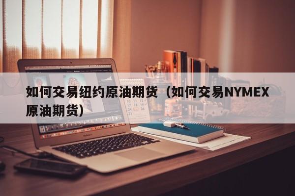 如何交易纽约原油期货（如何交易NYMEX原油期货）