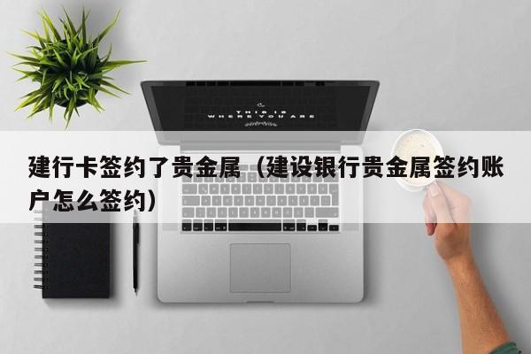 建行卡签约了贵金属（建设银行贵金属签约账户怎么签约）