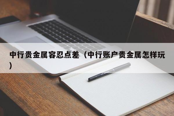中行贵金属容忍点差（中行账户贵金属怎样玩）