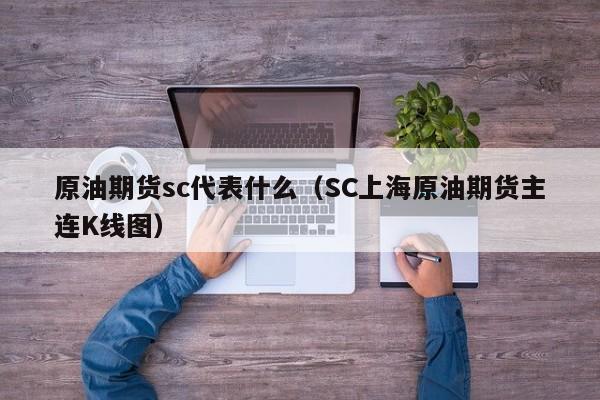 原油期货sc代表什么（SC上海原油期货主连K线图）